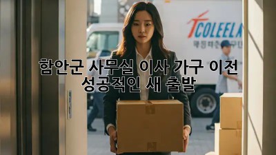 함안군 사무실 이사🚚 가구 이전, 성공적인 새 출발! ✨